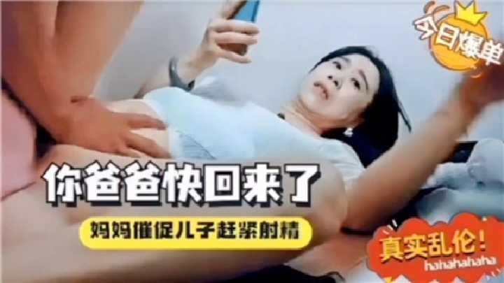 你爸爸快回来了，妈妈催促儿子赶紧射精