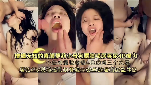 懵懂无知的素颜萝莉小母狗露脸喝尿吞尿4P爆操